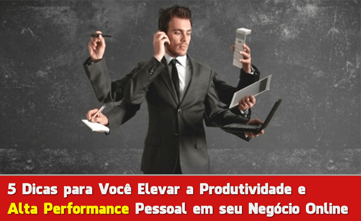 5 Dicas para Elevar a Produtividade e Alta Performance Pessoal em seu Negócio Online