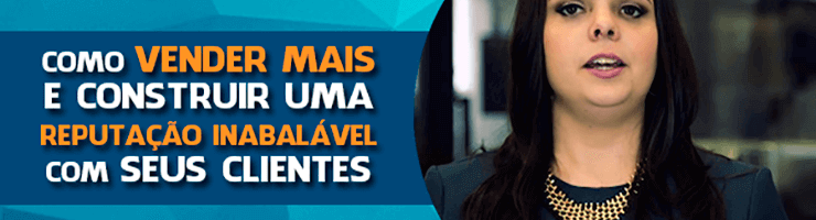 Como Vender Mais e Construir uma Reputação Inabalável com Seus Clientes