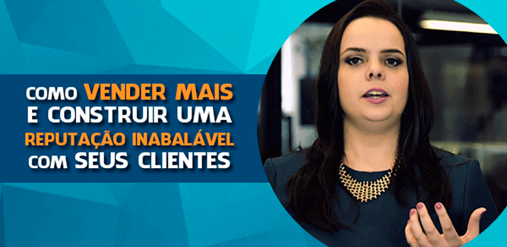 Como Vender Mais e Construir uma Reputação Inabalável com Seus Clientes