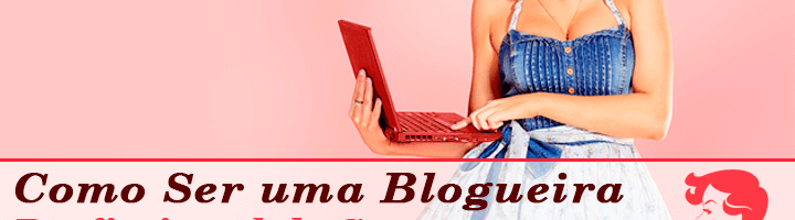 Receita Infalível para Você se Tornar uma Blogueira Profissional de Sucesso