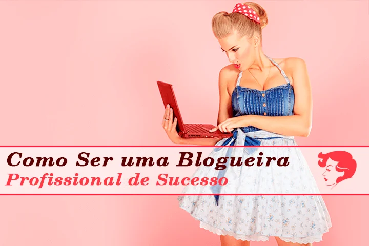 como ser uma blogueira profissional de sucesso